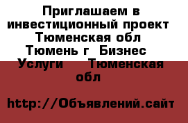 Приглашаем в инвестиционный проект - Тюменская обл., Тюмень г. Бизнес » Услуги   . Тюменская обл.